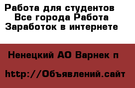 Работа для студентов  - Все города Работа » Заработок в интернете   . Ненецкий АО,Варнек п.